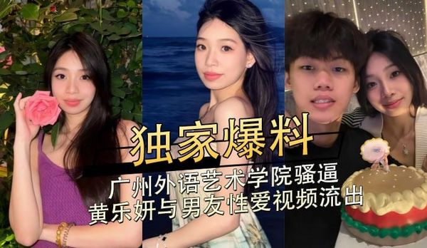 独家爆料，广州外语艺术学院骚逼黄乐妍与男友性爱视频流出