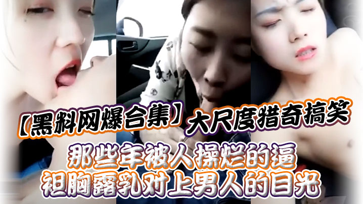 【黑料网爆合集】大尺度猎奇搞笑_那些年被人操烂的逼_袒胸露乳对上男人的目光！