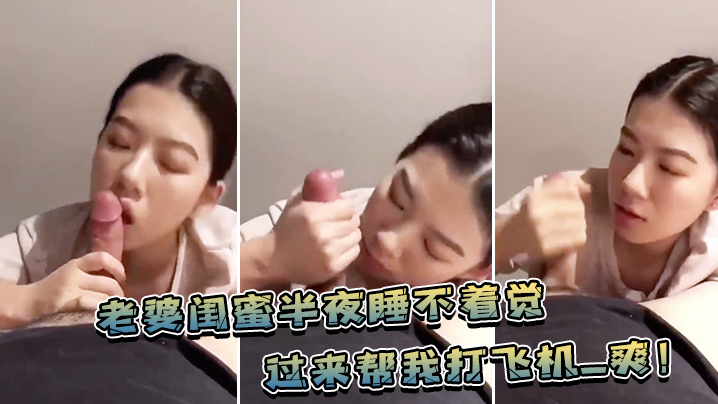 老婆.闺蜜.半夜睡不.着觉，过来帮.我打飞.机_爽！