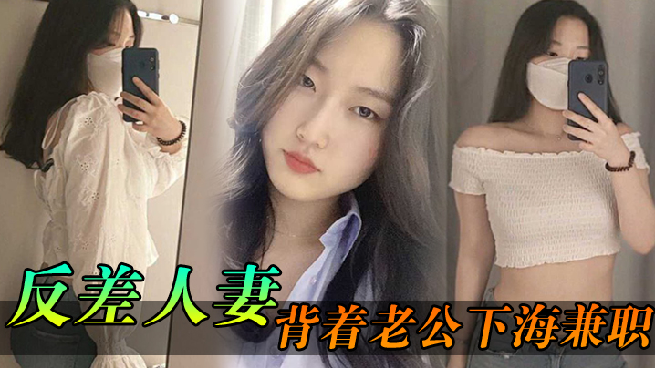 反差人妻背着老公下海兼职，骚逼里存放的都是别人的精液