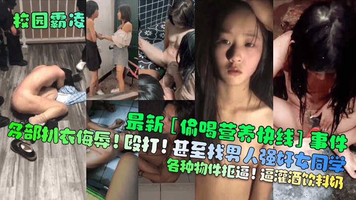 【校园霸凌】最新[偷喝营养快线]事件！多部扒衣侮辱！殴打！甚至找男人强奸女同学！各种物件抠逼！逼灌酒饮料奶！