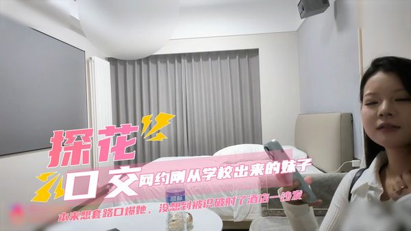 探花网约刚从学校出来的妹子，年龄不大奶子倒是又大又白，本来想套路口爆她，没想到被识破射了酒店一沙发