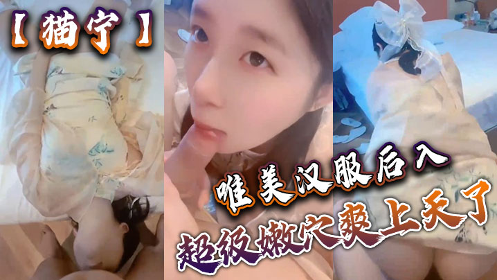 【猫宁】唯美汉服后入，美美的玲珑小脚足交_樱桃小嘴口交，美美的脸纤细的腰_超级嫩穴爽上天了