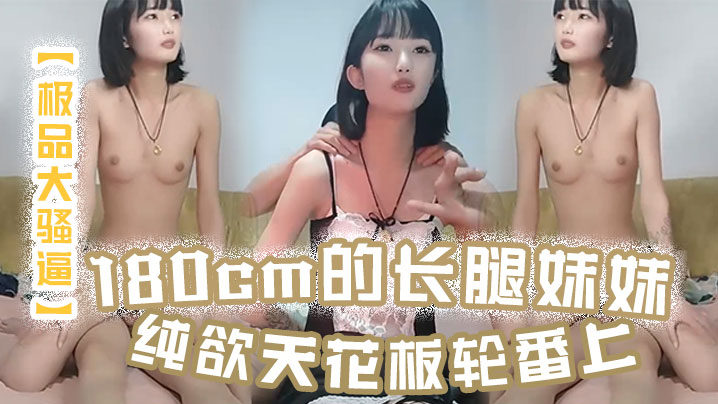 【极品大骚逼】180cm的长腿妹妹纯欲天花板轮番上场干尤物不能放过