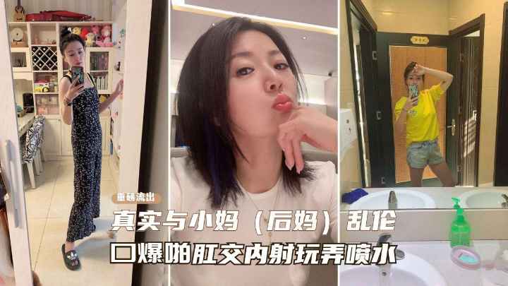 【真实乱伦后妈】一步步勾引性感熟女后妈记录，从口交喷水到肛交乱伦之路