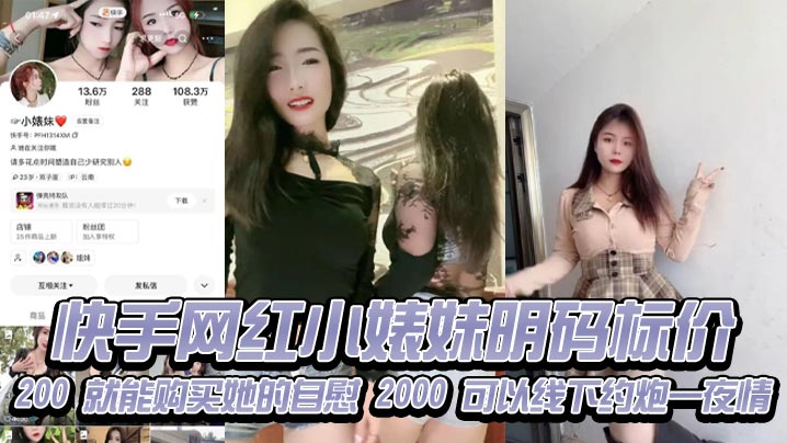 快手网红小婊妹明码标价，200 就能购买她的自慰，2000 可以线下约炮一夜情，不过颜值不算太好看，2000 一炮是想钱想疯了吧，现在的女的都是金逼吗，敢卖这么贵！