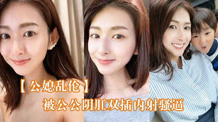 【公媳乱伦】被公公阴肛双插内射骚逼，女仆装雯雯欲仙欲死！