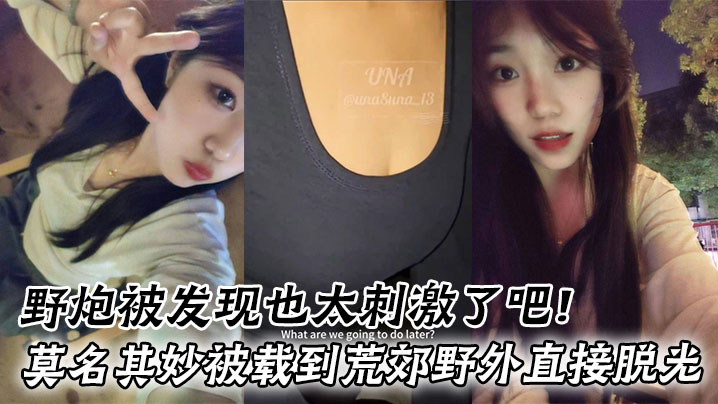 野炮被发现也太刺激了吧！莫名其妙被载到荒郊野外直接脱光好害羞