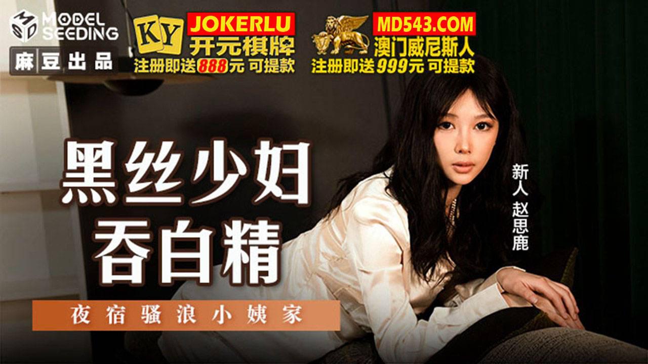 麻豆传媒映画.MSD-127.赵思鹿.黑丝少妇吞白精.夜宿骚浪小姨家